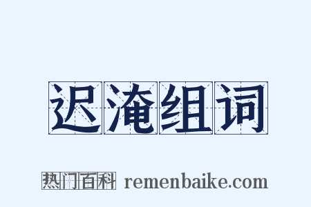 迟淹组词是什么意思的图片